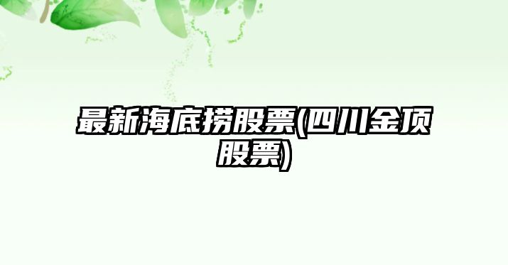 最新海底撈股票(四川金頂股票)