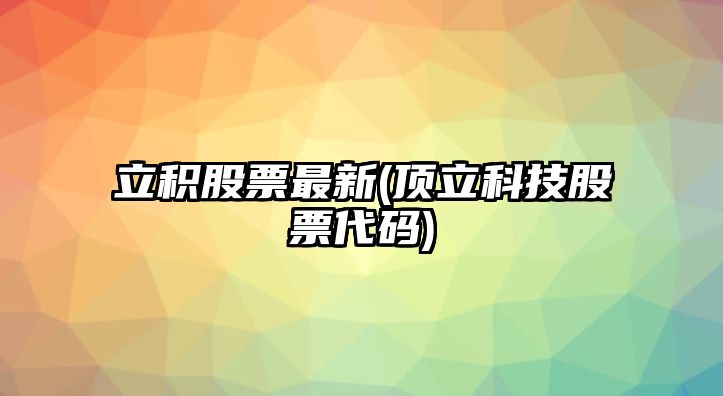 立積股票最新(頂立科技股票代碼)