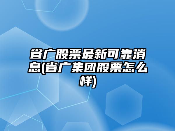 省廣股票最新可靠消息(省廣集團股票怎么樣)