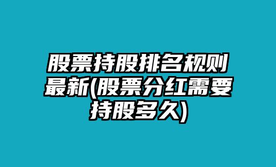 股票持股排名規則最新(股票分紅需要持股多久)