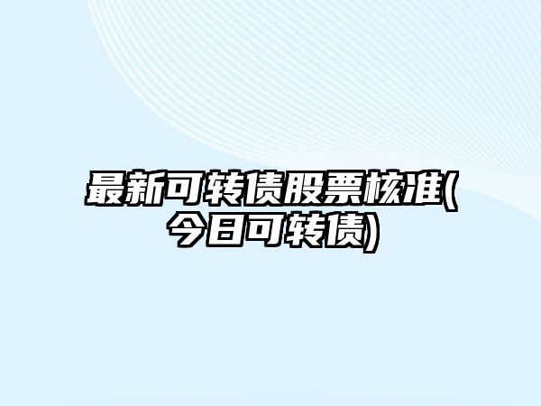 最新可轉債股票核準(今日可轉債)