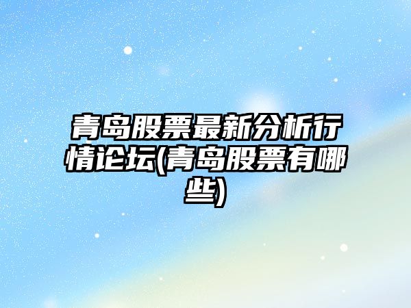 青島股票最新分析行情論壇(青島股票有哪些)