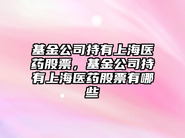 基金公司持有上海醫藥股票，基金公司持有上海醫藥股票有哪些