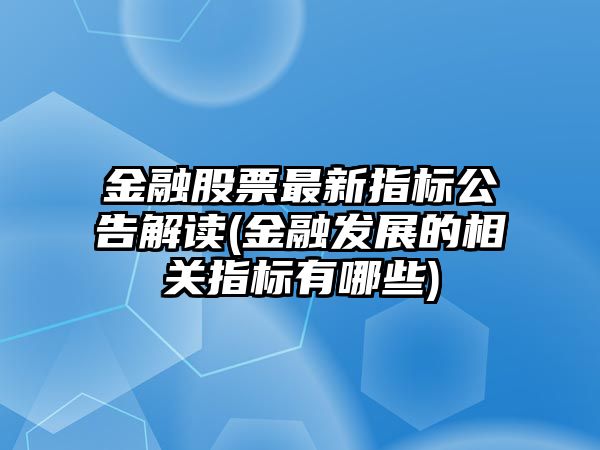 金融股票最新指標公告解讀(金融發(fā)展的相關(guān)指標有哪些)