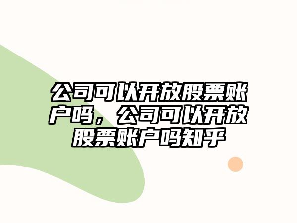 公司可以開(kāi)放股票賬戶(hù)嗎，公司可以開(kāi)放股票賬戶(hù)嗎知乎