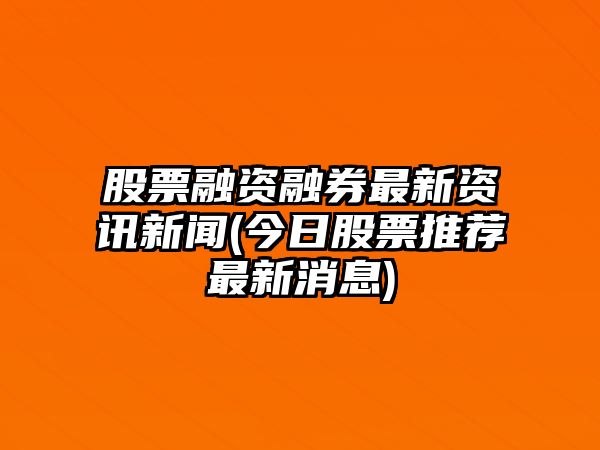 股票融資融券最新資訊新聞(今日股票推薦最新消息)