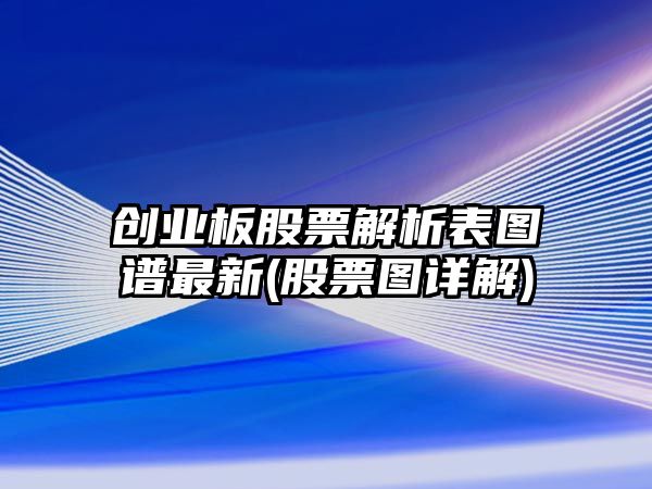 創(chuàng  )業(yè)板股票解析表圖譜最新(股票圖詳解)