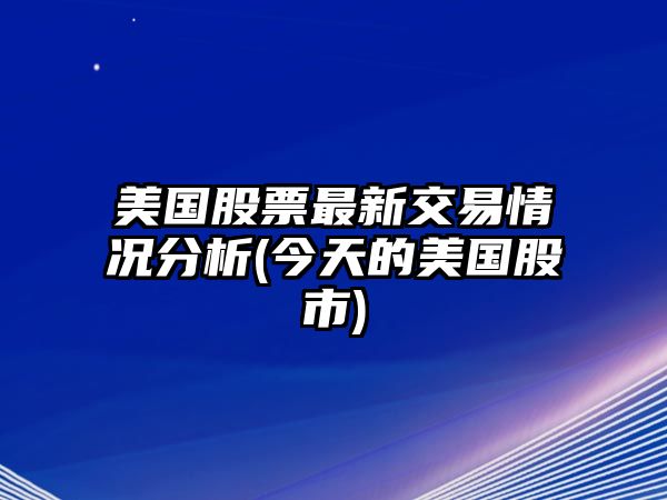 美國股票最新交易情況分析(今天的美國股市)