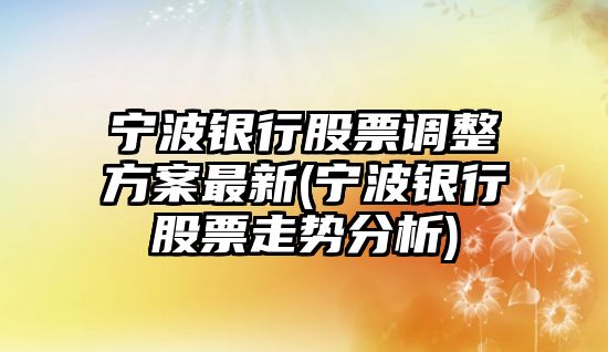 寧波銀行股票調整方案最新(寧波銀行股票走勢分析)