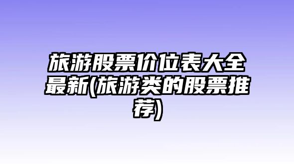 旅游股票價(jià)位表大全最新(旅游類(lèi)的股票推薦)