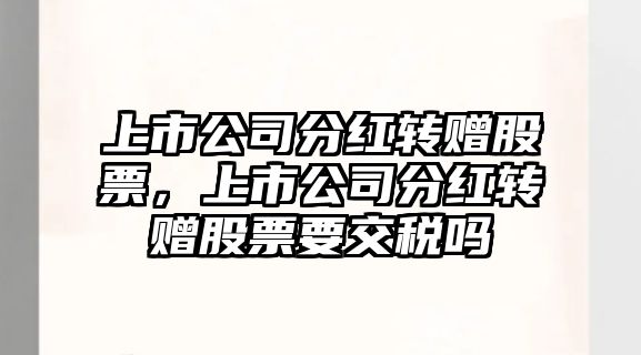 上市公司分紅轉贈股票，上市公司分紅轉贈股票要交稅嗎