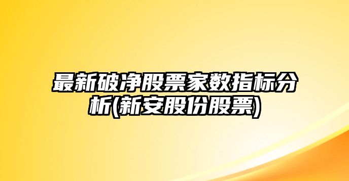 最新破凈股票家數指標分析(新安股份股票)