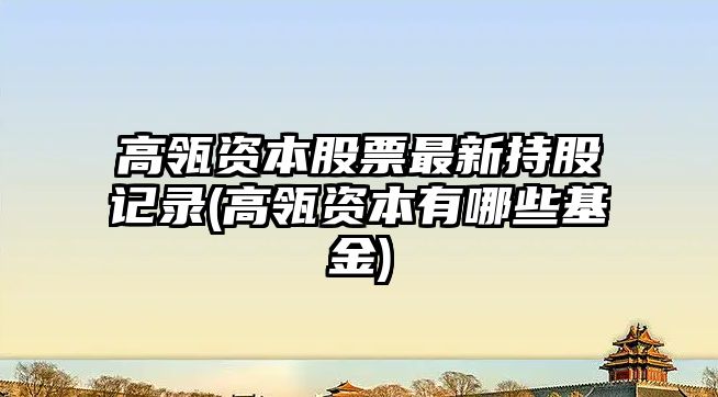 高瓴資本股票最新持股記錄(高瓴資本有哪些基金)