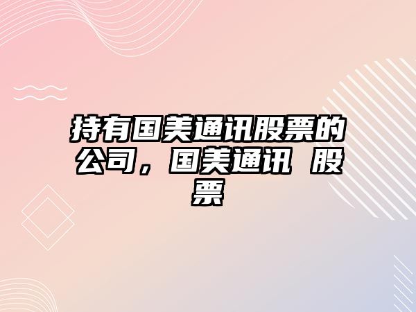 持有國美通訊股票的公司，國美通訊 股票