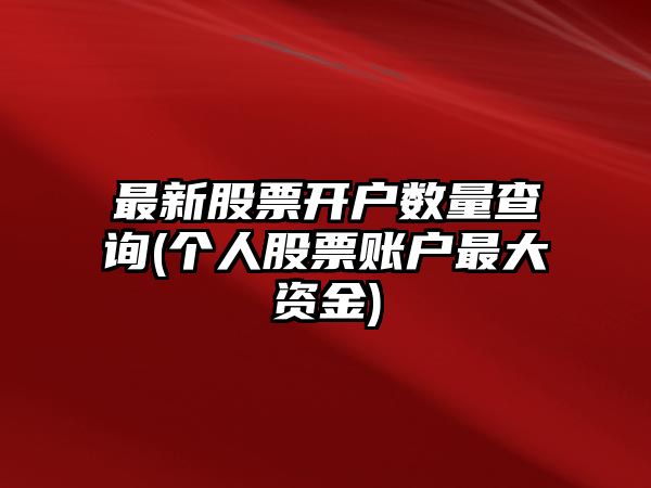 最新股票開(kāi)戶(hù)數量查詢(xún)(個(gè)人股票賬戶(hù)最大資金)