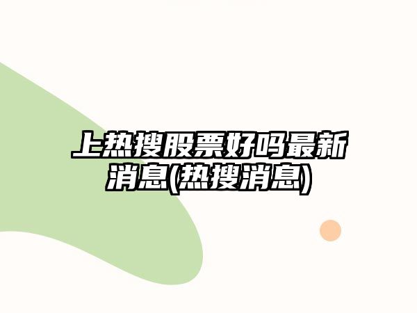 上熱搜股票好嗎最新消息(熱搜消息)