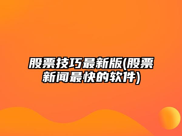 股票技巧最新版(股票新聞最快的軟件)