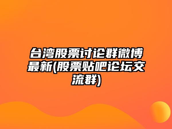 臺灣股票討論群微博最新(股票貼吧論壇交流群)