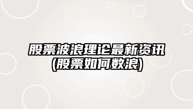 股票波浪理論最新資訊(股票如何數浪)