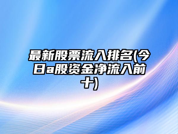 最新股票流入排名(今日a股資金凈流入前十)