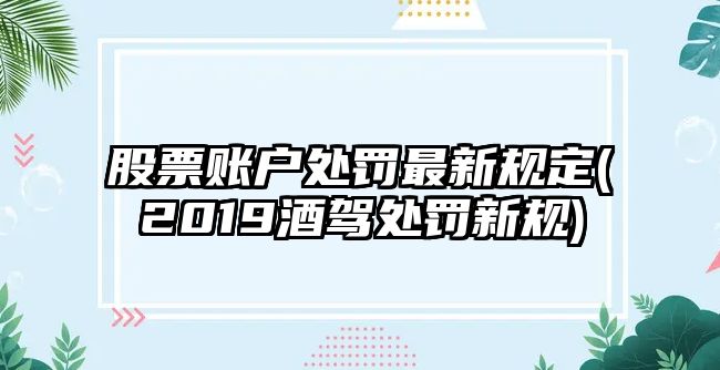 股票賬戶(hù)處罰最新規定(2019酒駕處罰新規)