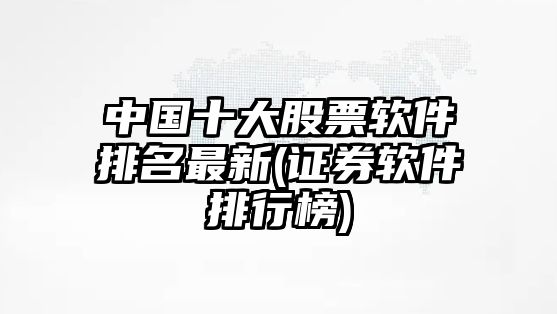 中國十大股票軟件排名最新(證券軟件排行榜)