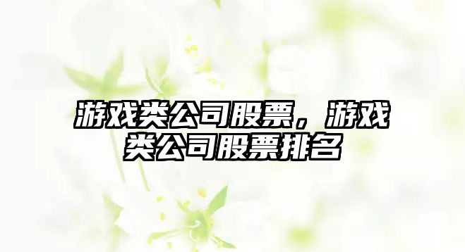 游戲類(lèi)公司股票，游戲類(lèi)公司股票排名