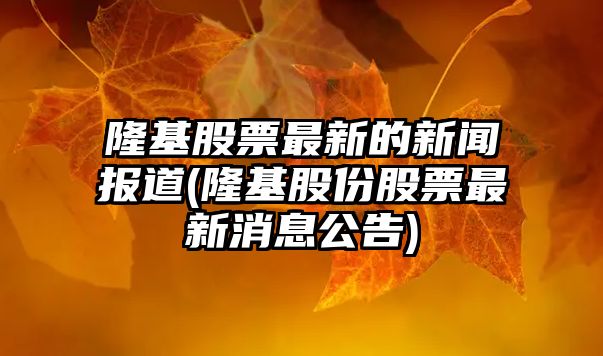 隆基股票最新的新聞報道(隆基股份股票最新消息公告)