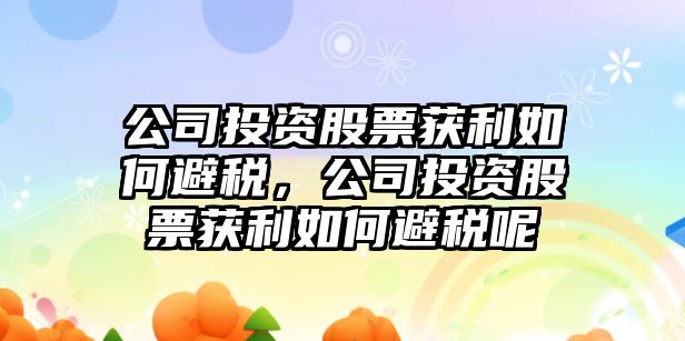 公司投資股票獲利如何避稅，公司投資股票獲利如何避稅呢