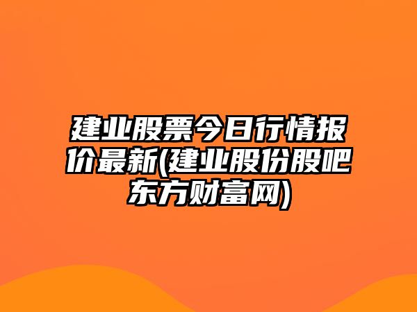 建業(yè)股票今日行情報價(jià)最新(建業(yè)股份股吧東方財富網(wǎng))