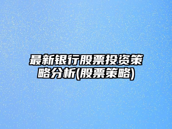 最新銀行股票投資策略分析(股票策略)