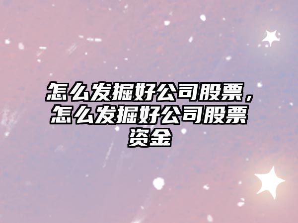 怎么發(fā)掘好公司股票，怎么發(fā)掘好公司股票資金