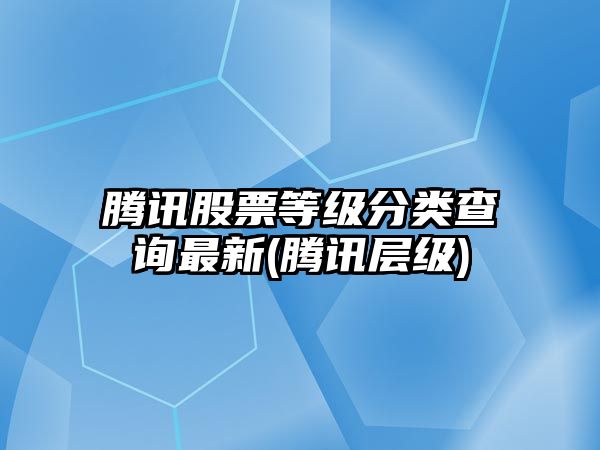 騰訊股票等級分類(lèi)查詢(xún)最新(騰訊層級)