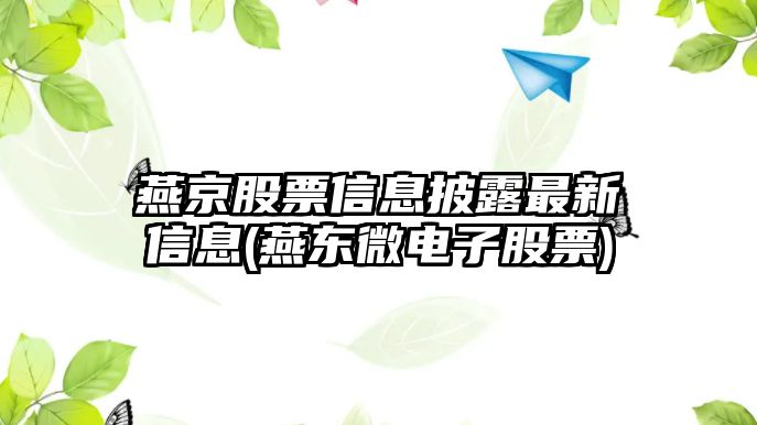 燕京股票信息披露最新信息(燕東微電子股票)