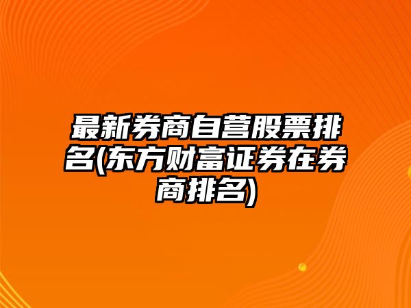 最新券商自營(yíng)股票排名(東方財富證券在券商排名)