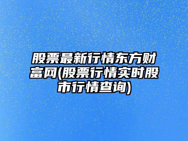 股票最新行情東方財富網(wǎng)(股票行情實(shí)時(shí)股市行情查詢(xún))