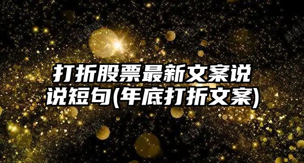 打折股票最新文案說(shuō)說(shuō)短句(年底打折文案)