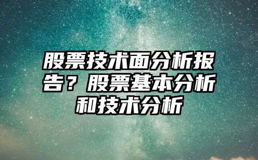 股票技術(shù)面分析報告？股票基本分析和技術(shù)分析