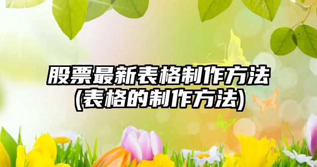 股票最新表格制作方法(表格的制作方法)