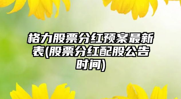 格力股票分紅預案最新表(股票分紅配股公告時(shí)間)