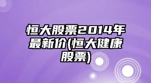 恒大股票2014年最新價(jià)(恒大健康股票)