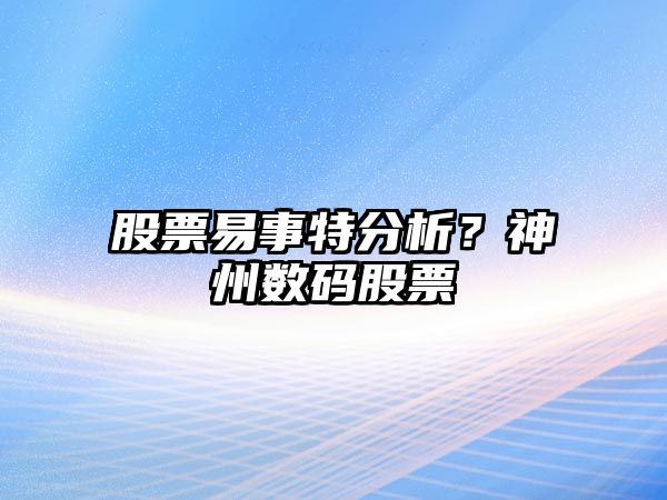 股票易事特分析？神州數碼股票