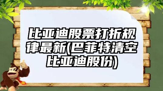 比亞迪股票打折規律最新(巴菲特清空比亞迪股份)