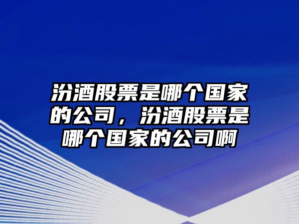 汾酒股票是哪個(gè)國家的公司，汾酒股票是哪個(gè)國家的公司啊