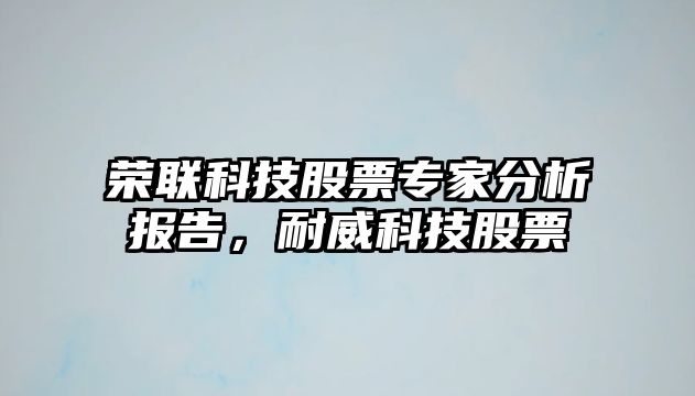 榮聯(lián)科技股票專(zhuān)家分析報告，耐威科技股票