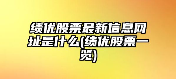 績(jì)優(yōu)股票最新信息網(wǎng)址是什么(績(jì)優(yōu)股票一覽)