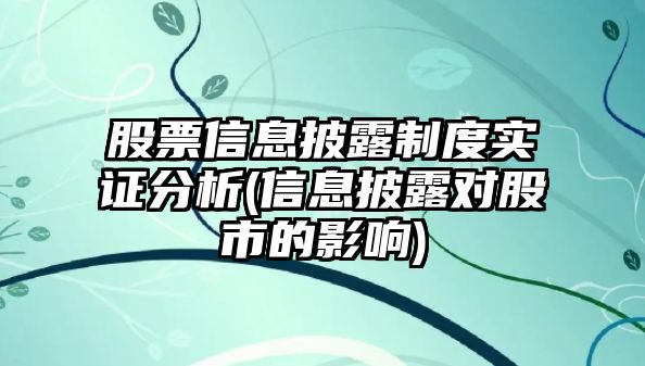 股票信息披露制度實(shí)證分析(信息披露對股市的影響)