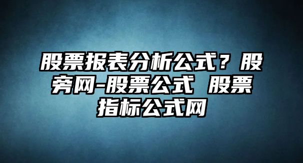 股票報表分析公式？股旁網(wǎng)-股票公式 股票指標公式網(wǎng)