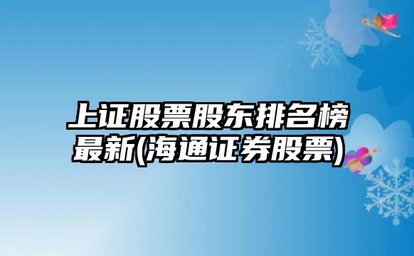 上證股票股東排名榜最新(海通證券股票)