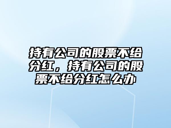 持有公司的股票不給分紅，持有公司的股票不給分紅怎么辦